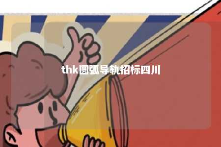 thk圆弧导轨招标四川 